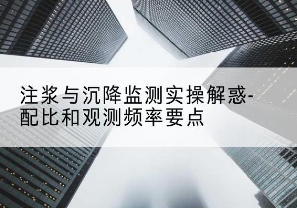 伊宁水泥浆配比不当会不会造成注浆管堵管？-注浆与沉降监测实操解惑-配比和观测频率要点